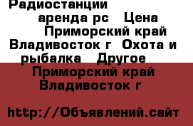 Радиостанции Kenwood TK3207 2207 аренда рс › Цена ­ 2 700 - Приморский край, Владивосток г. Охота и рыбалка » Другое   . Приморский край,Владивосток г.